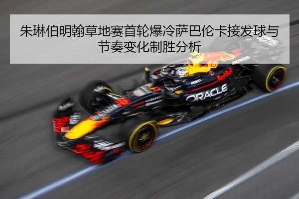 朱琳伯明翰草地赛首轮爆冷萨巴伦卡接发球与节奏变化制胜分析