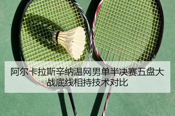 阿尔卡拉斯辛纳温网男单半决赛五盘大战底线相持技术对比